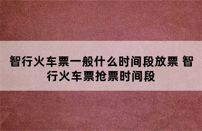 智行火车票一般什么时间段放票 智行火车票抢票时间段